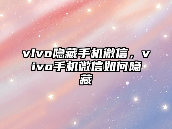 vivo隱藏手機(jī)微信，vivo手機(jī)微信如何隱藏