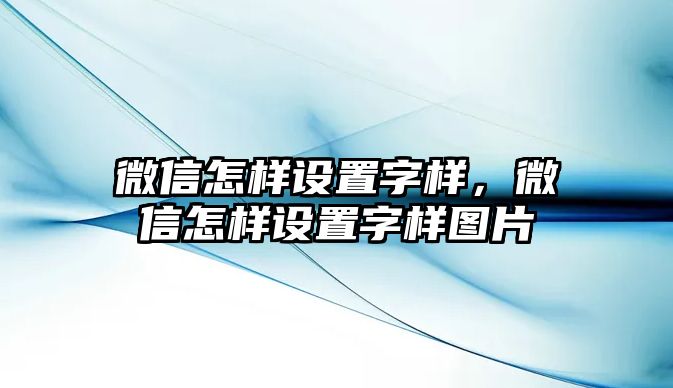 微信怎樣設(shè)置字樣，微信怎樣設(shè)置字樣圖片