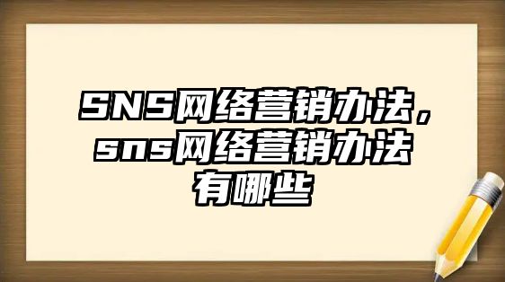 SNS網(wǎng)絡(luò)營(yíng)銷(xiāo)辦法，sns網(wǎng)絡(luò)營(yíng)銷(xiāo)辦法有哪些