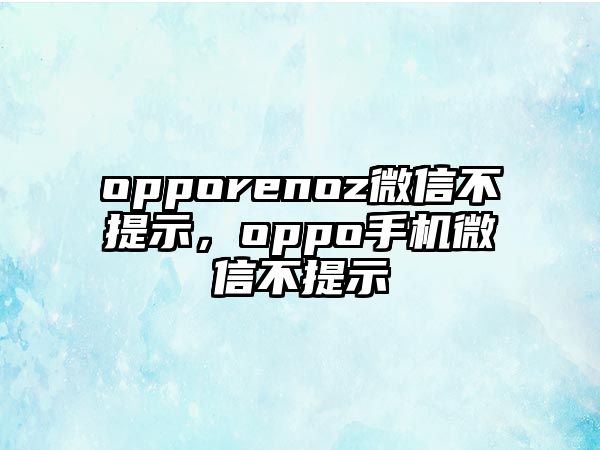 opporenoz微信不提示，oppo手機(jī)微信不提示