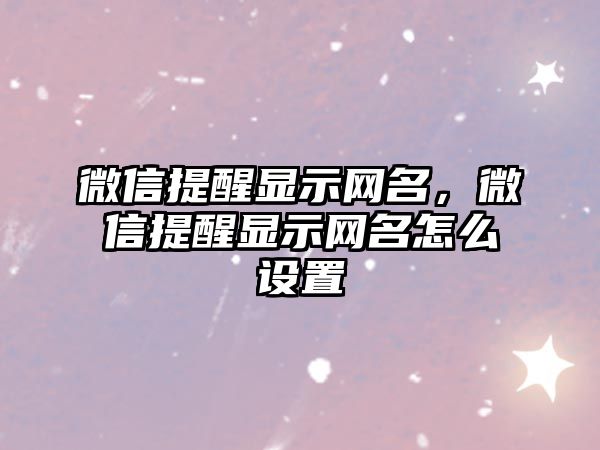 微信提醒顯示網(wǎng)名，微信提醒顯示網(wǎng)名怎么設(shè)置