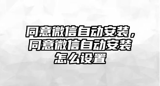 同意微信自動安裝，同意微信自動安裝怎么設(shè)置