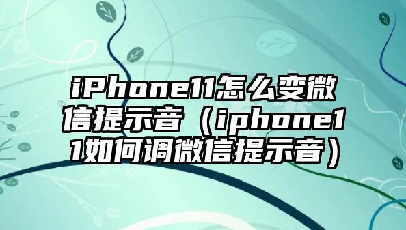 iPhone11怎么變微信提示音（iphone11如何調(diào)微信提示音）