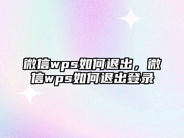 微信wps如何退出，微信wps如何退出登錄