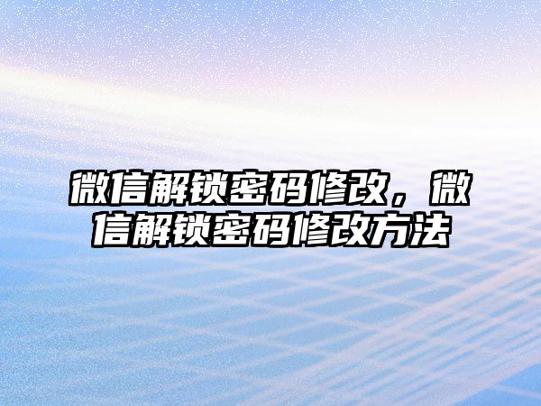 微信解鎖密碼修改，微信解鎖密碼修改方法