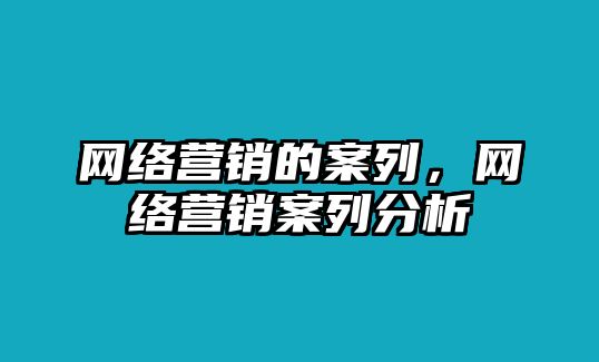 網(wǎng)絡(luò)營(yíng)銷的案列，網(wǎng)絡(luò)營(yíng)銷案列分析