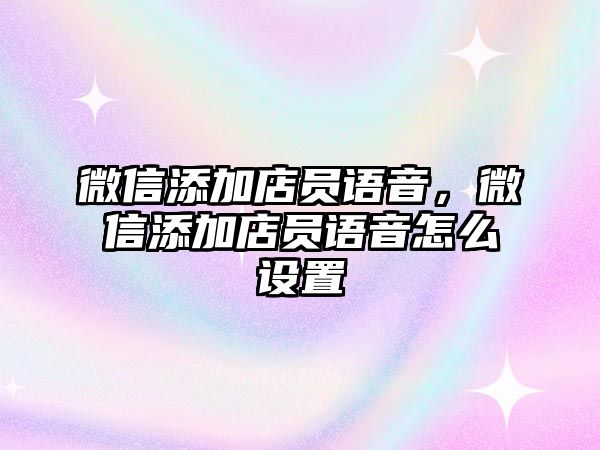 微信添加店員語音，微信添加店員語音怎么設(shè)置