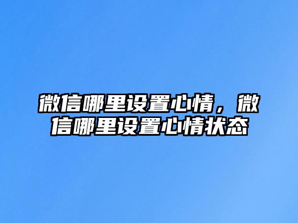 微信哪里設(shè)置心情，微信哪里設(shè)置心情狀態(tài)