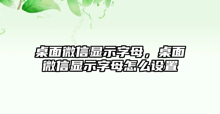 桌面微信顯示字母，桌面微信顯示字母怎么設(shè)置