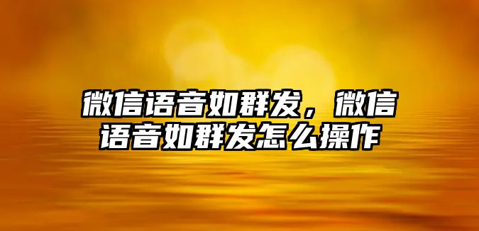 微信語(yǔ)音如群發(fā)，微信語(yǔ)音如群發(fā)怎么操作