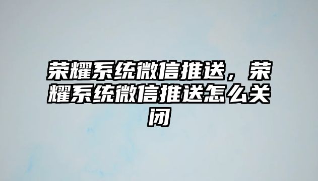 榮耀系統(tǒng)微信推送，榮耀系統(tǒng)微信推送怎么關閉