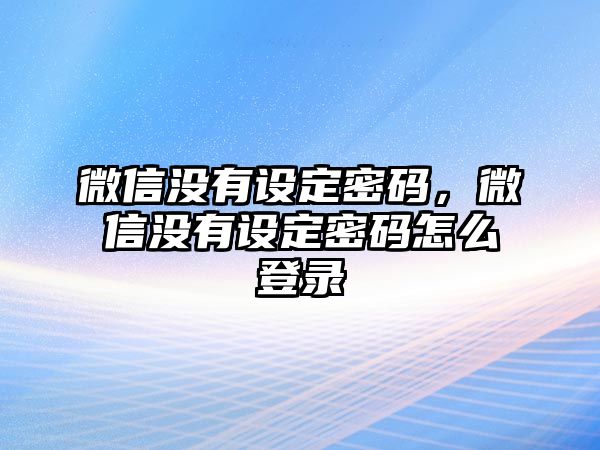 微信沒有設(shè)定密碼，微信沒有設(shè)定密碼怎么登錄