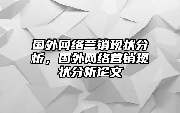 國外網(wǎng)絡(luò)營銷現(xiàn)狀分析，國外網(wǎng)絡(luò)營銷現(xiàn)狀分析論文