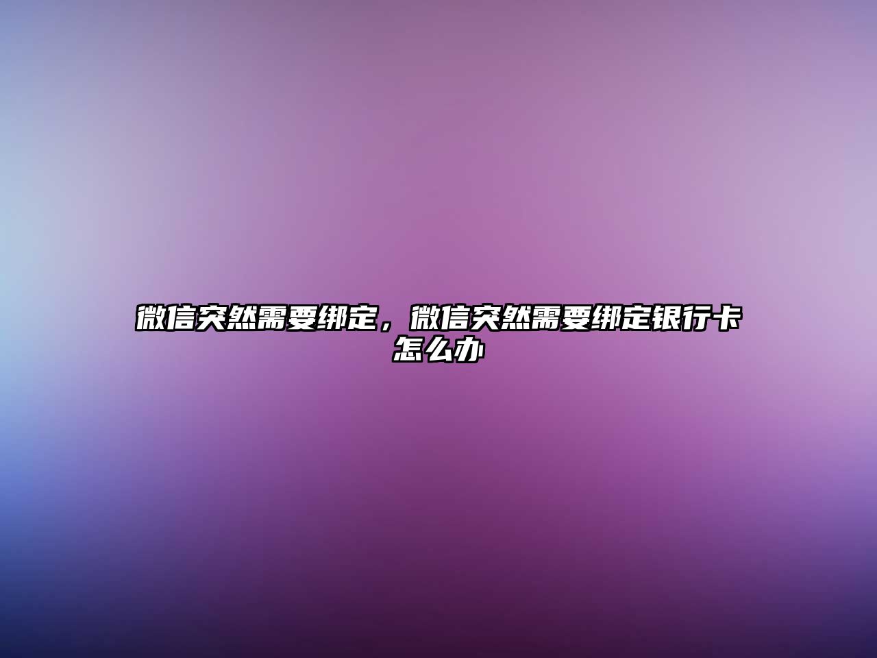 微信突然需要綁定，微信突然需要綁定銀行卡怎么辦