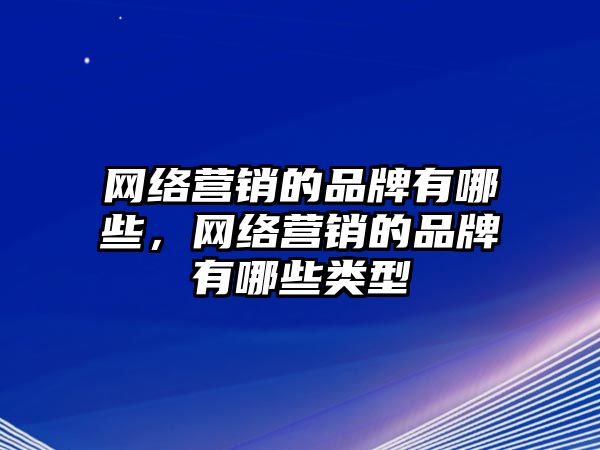 網絡營銷的品牌有哪些，網絡營銷的品牌有哪些類型