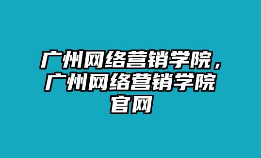 廣州網絡營銷學院，廣州網絡營銷學院官網