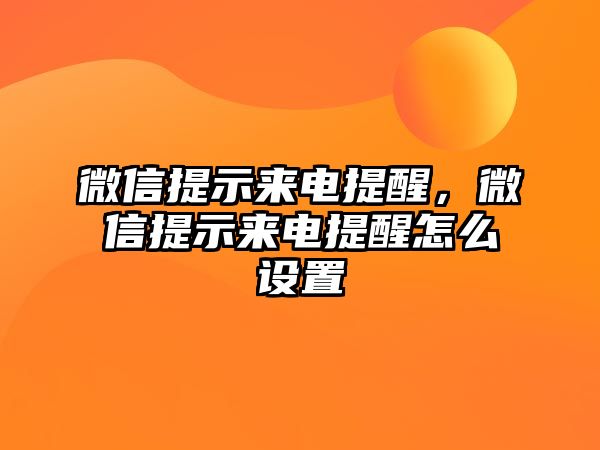 微信提示來電提醒，微信提示來電提醒怎么設(shè)置