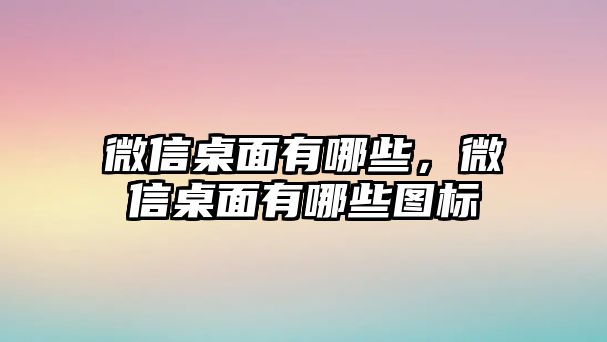 微信桌面有哪些，微信桌面有哪些圖標