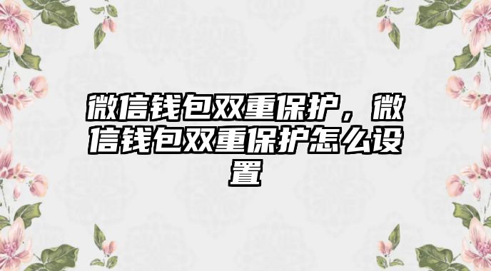 微信錢包雙重保護(hù)，微信錢包雙重保護(hù)怎么設(shè)置