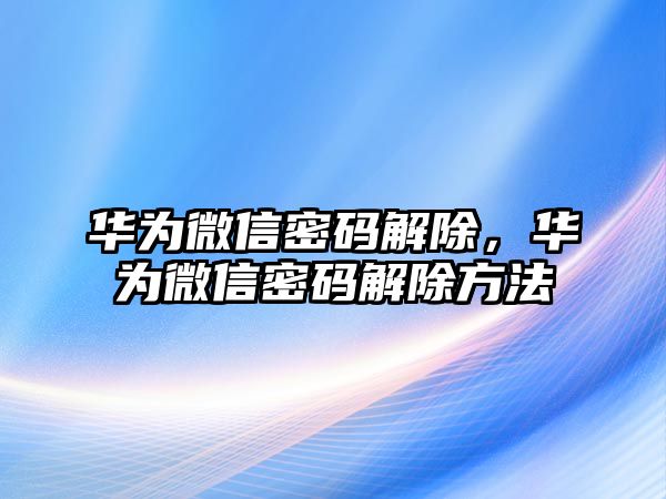 華為微信密碼解除，華為微信密碼解除方法