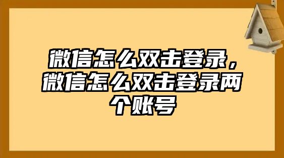 微信怎么雙擊登錄，微信怎么雙擊登錄兩個賬號