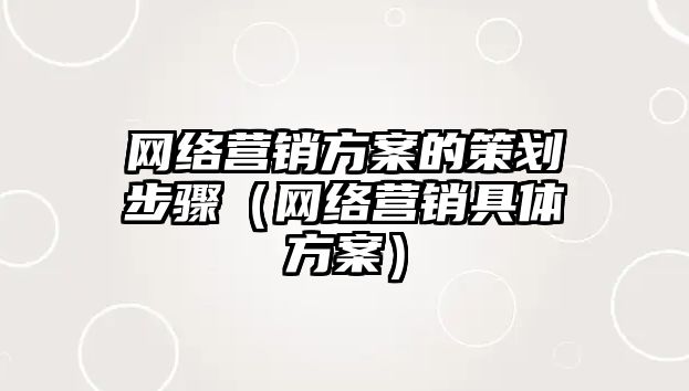 網(wǎng)絡(luò)營銷方案的策劃步驟（網(wǎng)絡(luò)營銷具體方案）