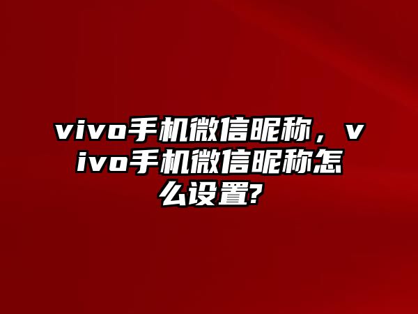 vivo手機(jī)微信昵稱，vivo手機(jī)微信昵稱怎么設(shè)置?