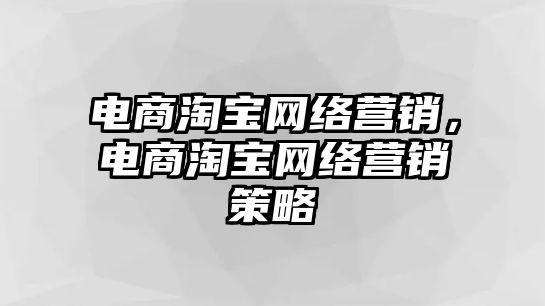 電商淘寶網(wǎng)絡(luò)營銷，電商淘寶網(wǎng)絡(luò)營銷策略