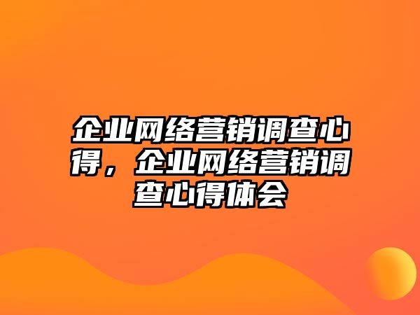 企業(yè)網(wǎng)絡(luò)營銷調(diào)查心得，企業(yè)網(wǎng)絡(luò)營銷調(diào)查心得體會