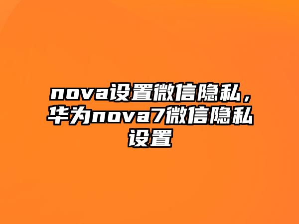 nova設(shè)置微信隱私，華為nova7微信隱私設(shè)置