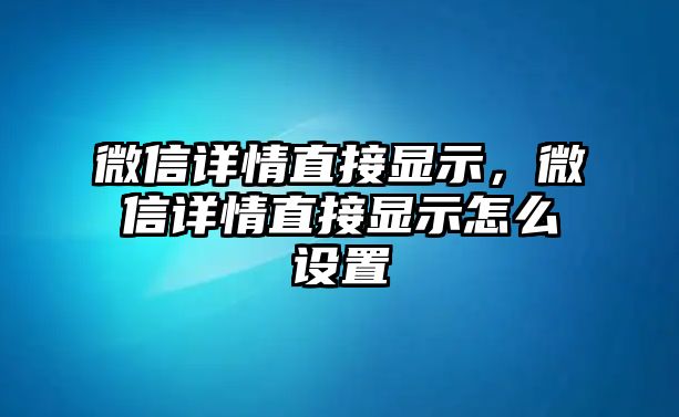 微信詳情直接顯示，微信詳情直接顯示怎么設(shè)置