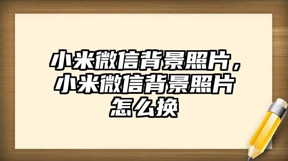 小米微信背景照片，小米微信背景照片怎么換