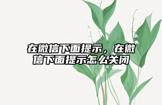 在微信下面提示，在微信下面提示怎么關(guān)閉