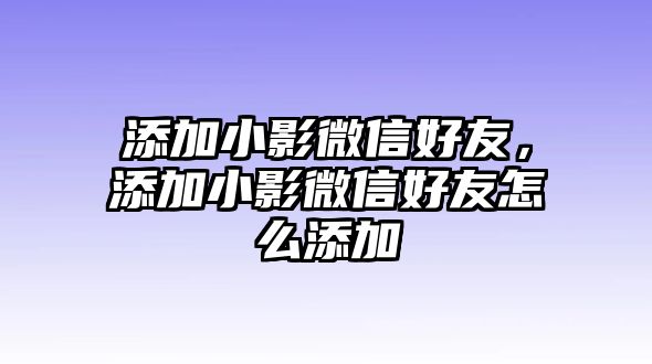 添加小影微信好友，添加小影微信好友怎么添加