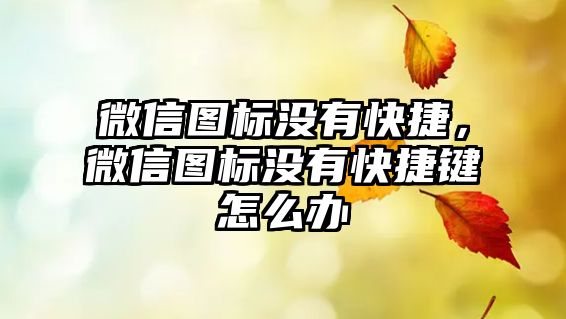 微信圖標(biāo)沒(méi)有快捷，微信圖標(biāo)沒(méi)有快捷鍵怎么辦