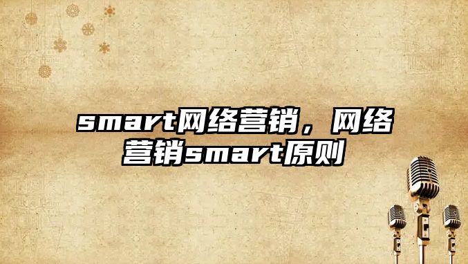 smart網(wǎng)絡營銷，網(wǎng)絡營銷smart原則