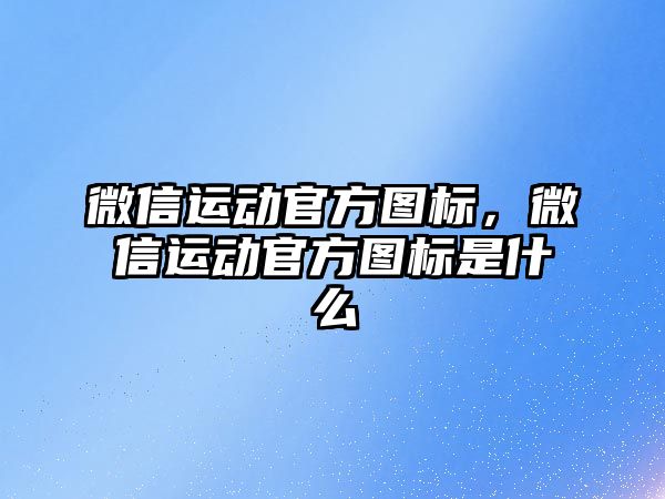 微信運動官方圖標(biāo)，微信運動官方圖標(biāo)是什么