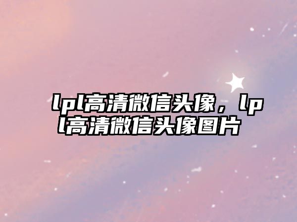 lpl高清微信頭像，lpl高清微信頭像圖片