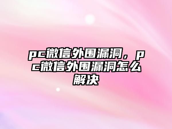 pc微信外圍漏洞，pc微信外圍漏洞怎么解決