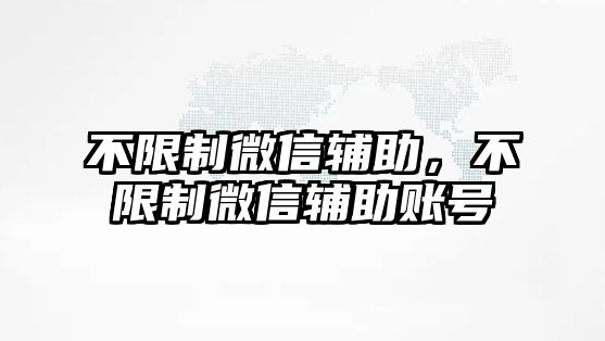 不限制微信輔助，不限制微信輔助賬號(hào)