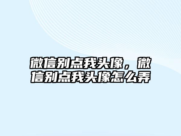 微信別點(diǎn)我頭像，微信別點(diǎn)我頭像怎么弄