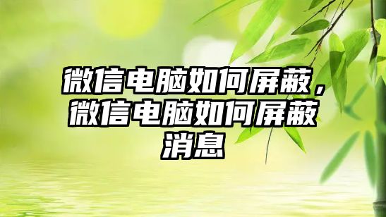 微信電腦如何屏蔽，微信電腦如何屏蔽消息