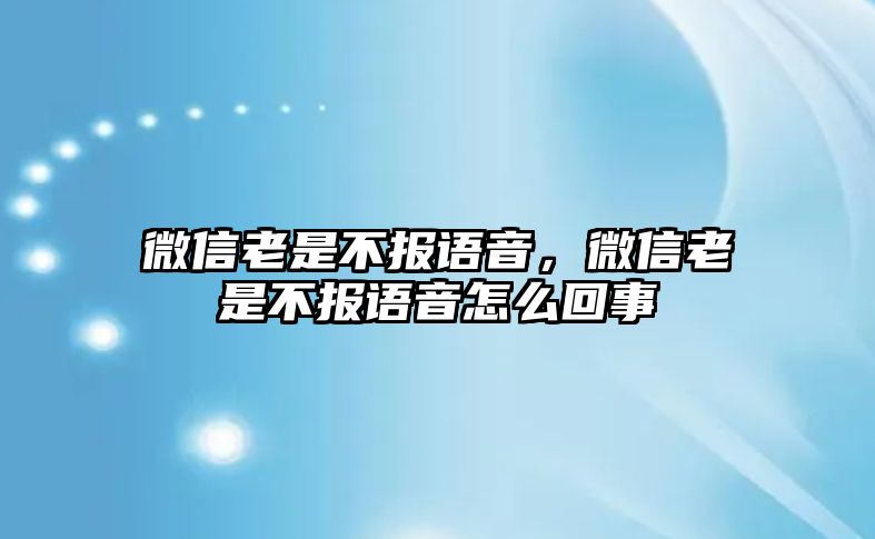 微信老是不報(bào)語(yǔ)音，微信老是不報(bào)語(yǔ)音怎么回事