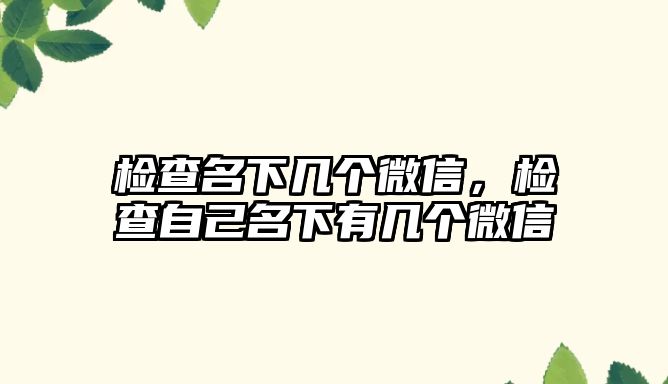 檢查名下幾個微信，檢查自己名下有幾個微信