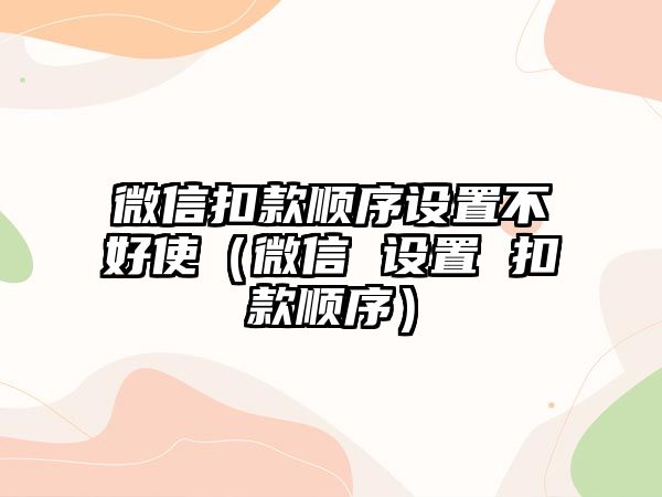 微信扣款順序設(shè)置不好使（微信 設(shè)置 扣款順序）