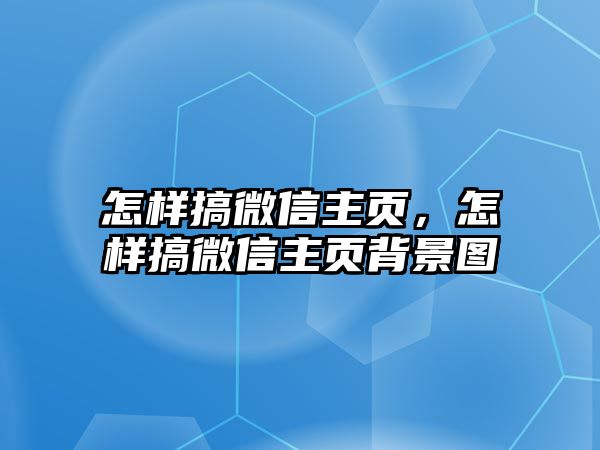 怎樣搞微信主頁，怎樣搞微信主頁背景圖