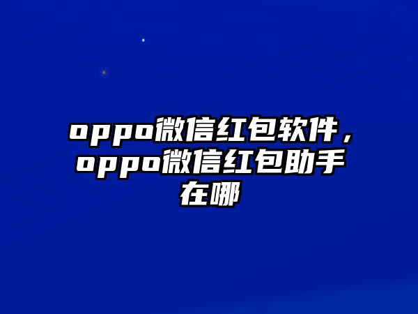 oppo微信紅包軟件，oppo微信紅包助手在哪