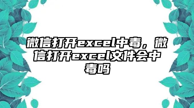 微信打開excel中毒，微信打開excel文件會中毒嗎