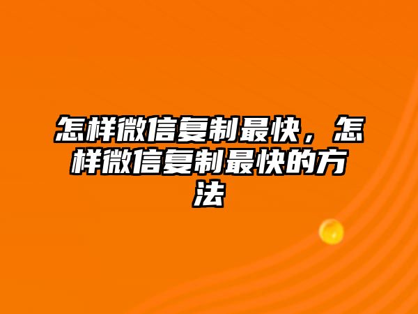 怎樣微信復(fù)制最快，怎樣微信復(fù)制最快的方法