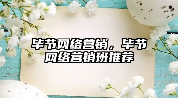 畢節(jié)網(wǎng)絡營銷，畢節(jié)網(wǎng)絡營銷班推薦